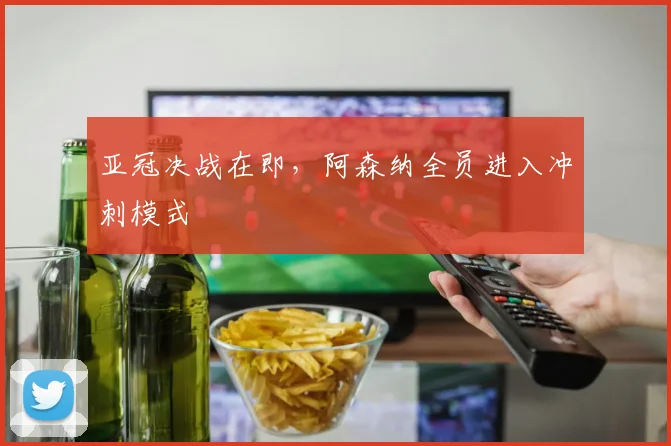 亚冠决战在即，阿森纳全员进入冲刺模式 - 2026世界杯