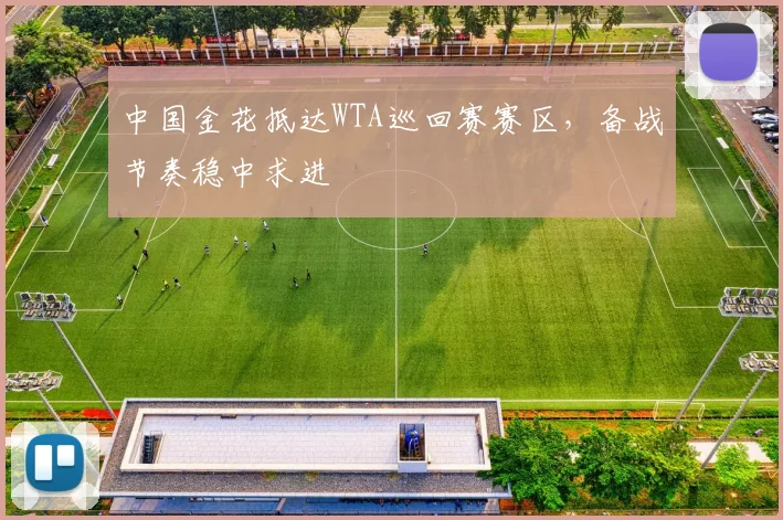 中国金花抵达WTA巡回赛赛区,备战节奏稳中求进