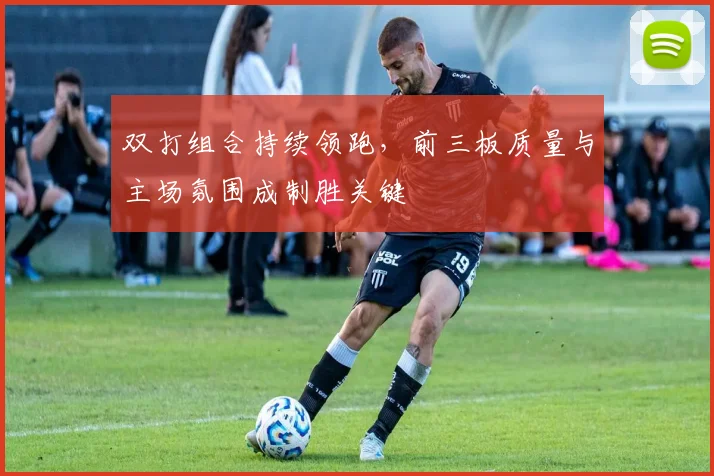 双打组合持续领跑,前三板质量与主场氛围成制胜关键