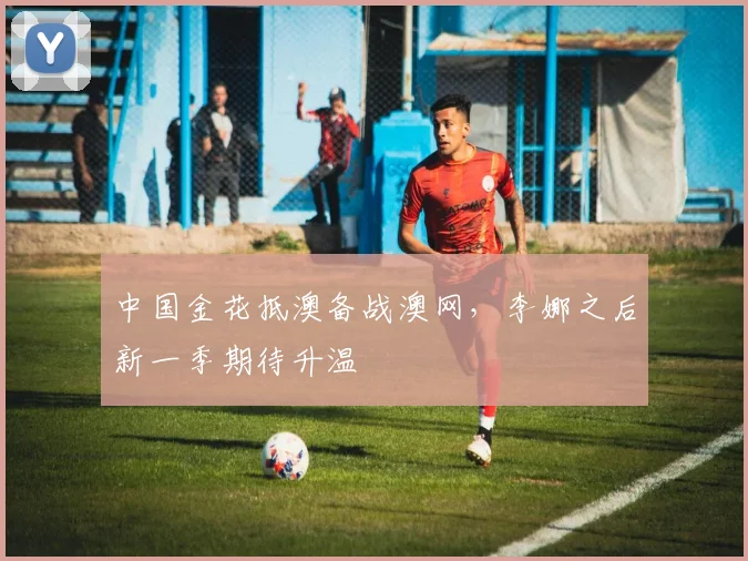 中国金花抵澳备战澳网,李娜之后新一季期待升温
