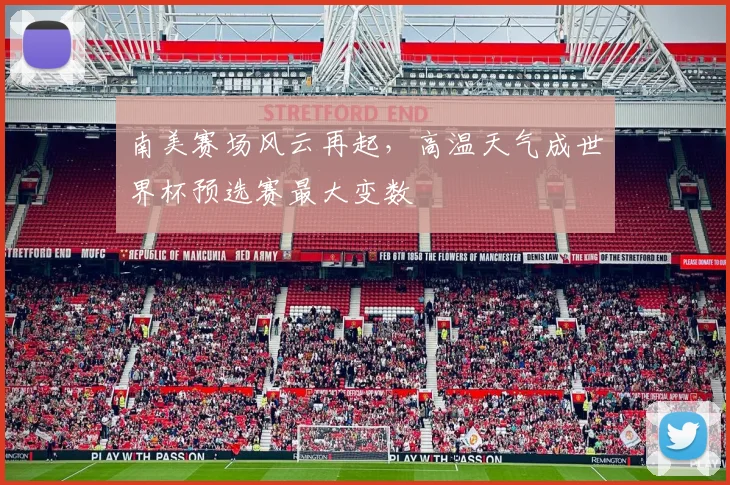 南美赛场风云再起,高温天气成世界杯预选赛最大变数