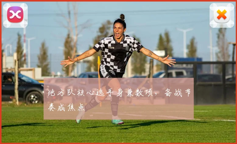 地方队核心选手身兼数项,备战节奏成焦点