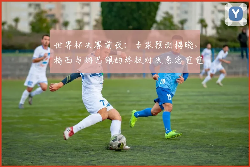 世界杯决赛前夜：专家预测揭晓，梅西与姆巴佩的终极对决悬念重重 - 2026世界杯