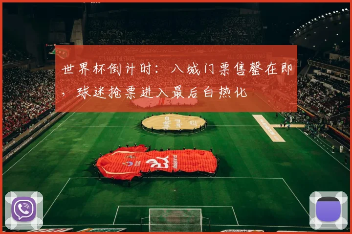 世界杯倒计时：八城门票售罄在即，球迷抢票进入最后白热化 - 2026世界杯