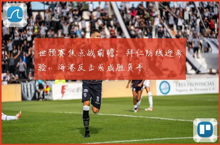 世预赛焦点战前瞻:拜仁防线迎考验,海港反击或成胜负手
