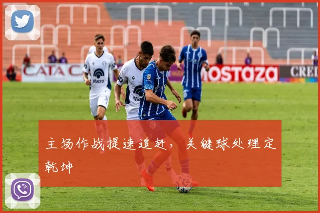 主场作战提速追赶，关键球处理定乾坤