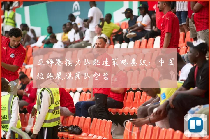亚锦赛接力队配速策略奏效，中国短跑展现团队智慧 - 2026世界杯