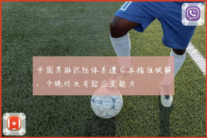 中国男排拦防体系遭日本精准破解,今晚对决考验应变能力